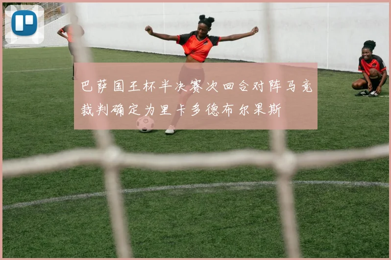 巴萨国王杯半决赛次回合对阵马竞裁判确定为里卡多德布尔果斯
