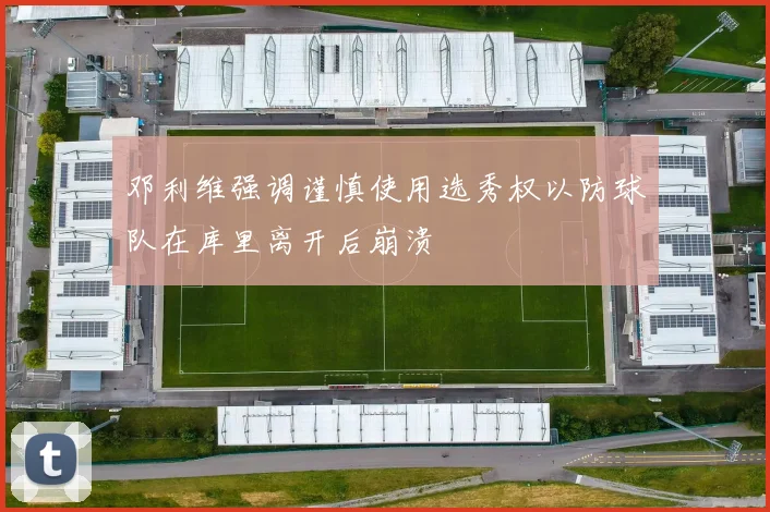 邓利维强调谨慎使用选秀权以防球队在库里离开后崩溃