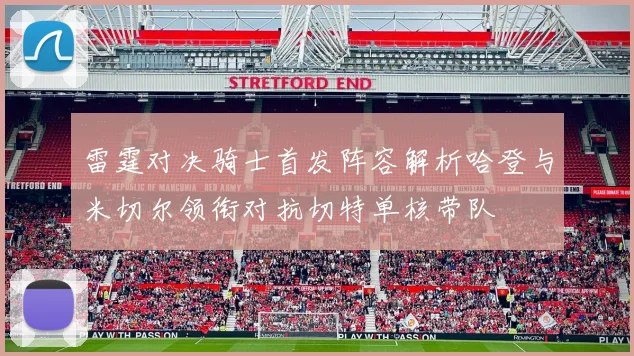 雷霆对决骑士首发阵容解析哈登与米切尔领衔对抗切特单核带队