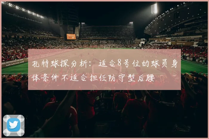 孔特球探分析：适合8号位的球员身体条件不适合担任防守型后腰