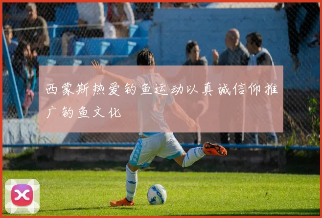 西蒙斯热爱钓鱼运动以真诚信仰推广钓鱼文化