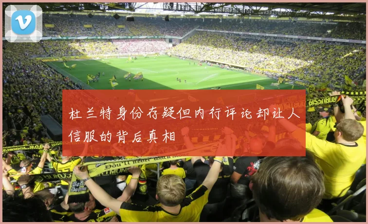 杜兰特身份存疑但内行评论却让人信服的背后真相
