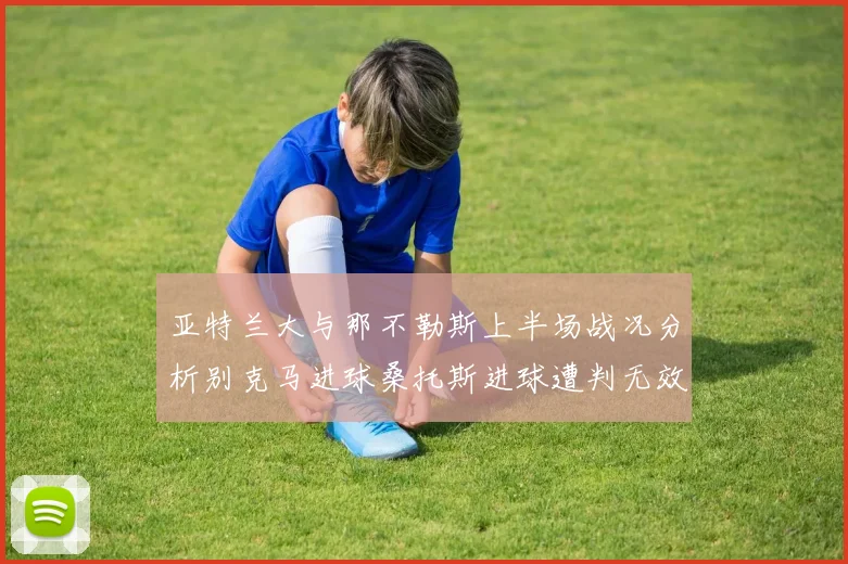 亚特兰大与那不勒斯上半场战况分析别克马进球桑托斯进球遭判无效