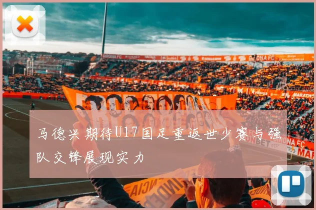 马德兴期待U17国足重返世少赛与强队交锋展现实力