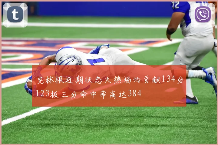 克林根近期状态火热场均贡献134分123板三分命中率高达384
