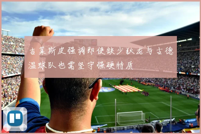 吉莱斯皮强调即使缺少狄龙与古德温球队也需坚守强硬特质