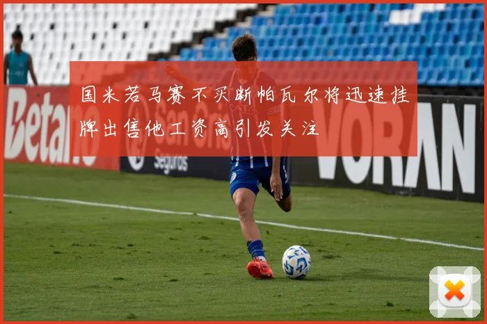 国米若马赛不买断帕瓦尔将迅速挂牌出售他工资高引发关注