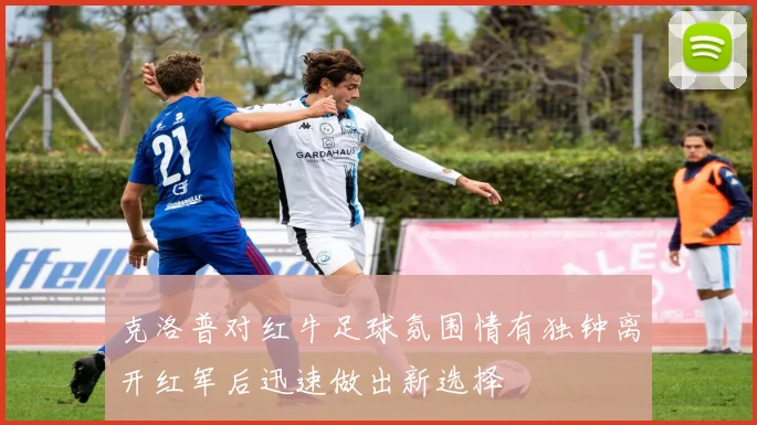 克洛普对红牛足球氛围情有独钟离开红军后迅速做出新选择