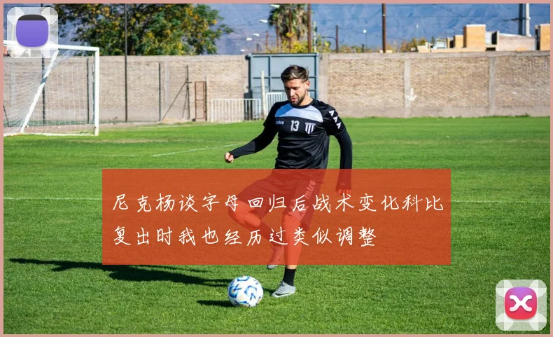 尼克杨谈字母回归后战术变化科比复出时我也经历过类似调整