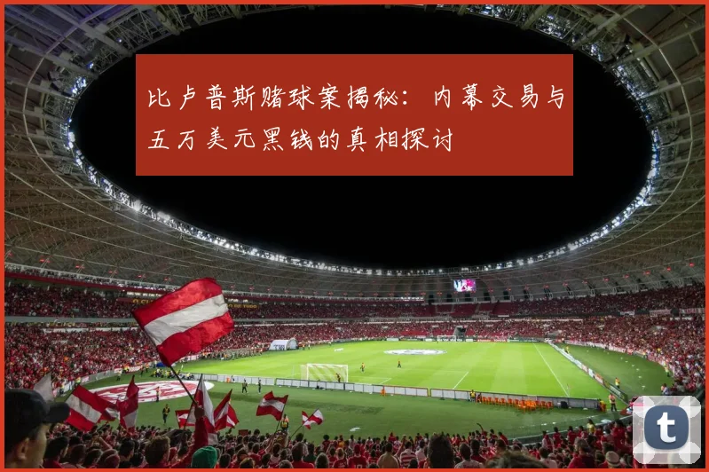 比卢普斯赌球案揭秘：内幕交易与五万美元黑钱的真相探讨