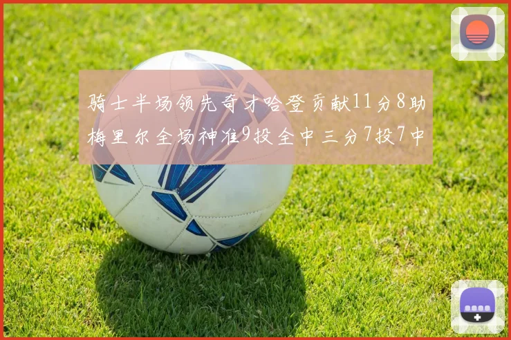 骑士半场领先奇才哈登贡献11分8助梅里尔全场神准9投全中三分7投7中